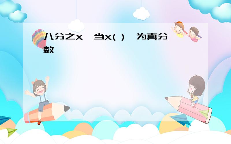 八分之X,当X( ),为真分数