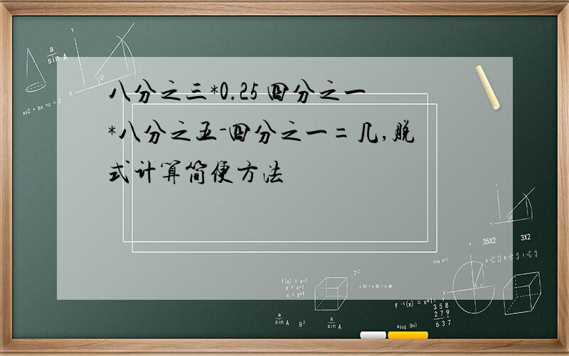 八分之三*0.25 四分之一*八分之五-四分之一=几,脱式计算简便方法