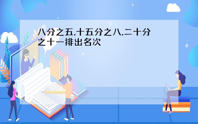 八分之五.十五分之八.二十分之十一排出名次