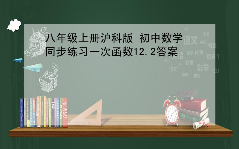 八年级上册沪科版 初中数学 同步练习一次函数12.2答案