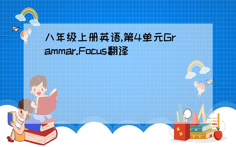 八年级上册英语,第4单元Grammar.Focus翻译