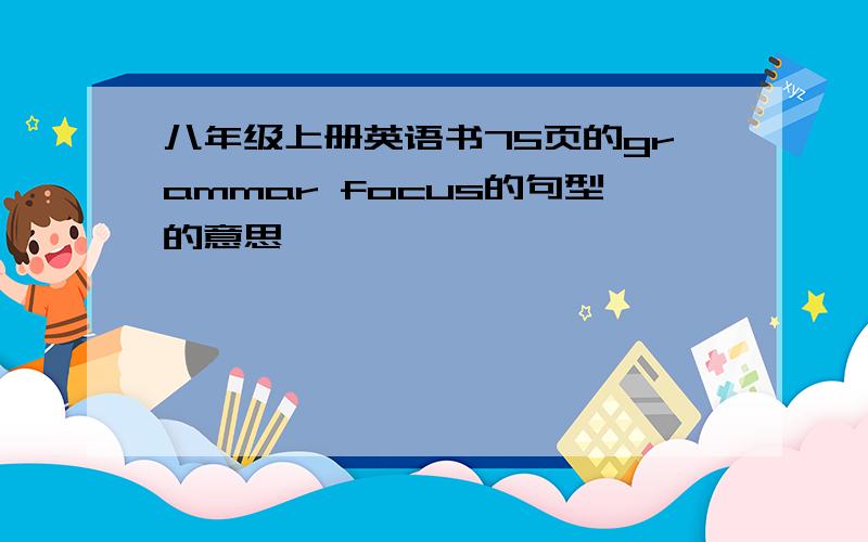 八年级上册英语书75页的grammar focus的句型的意思