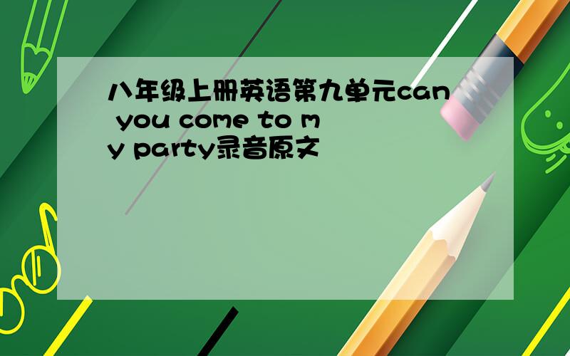 八年级上册英语第九单元can you come to my party录音原文