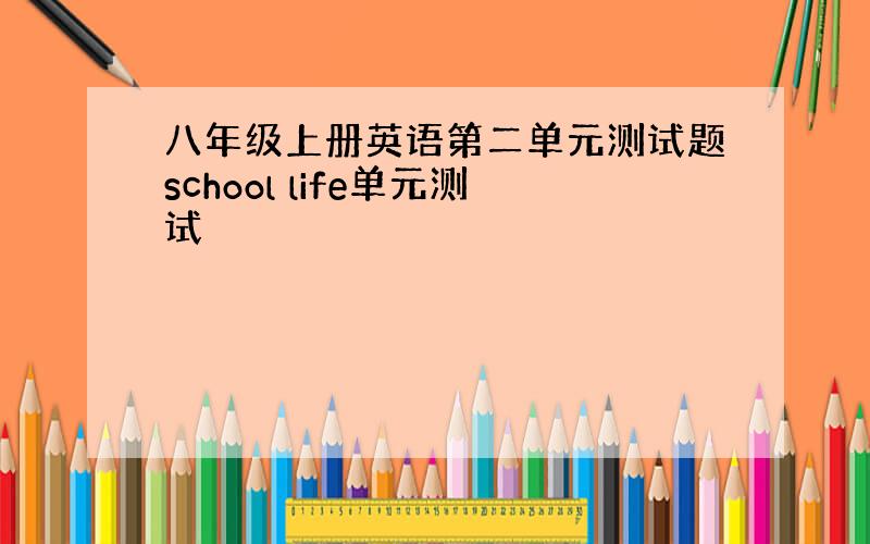 八年级上册英语第二单元测试题school life单元测试