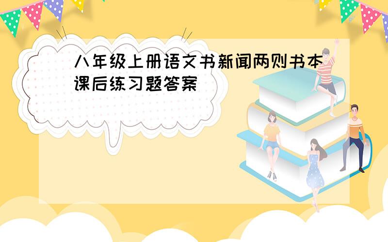 八年级上册语文书新闻两则书本课后练习题答案