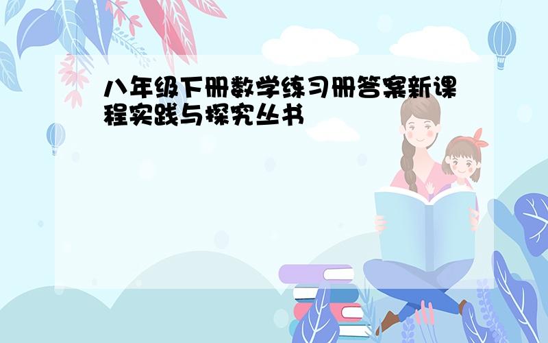 八年级下册数学练习册答案新课程实践与探究丛书