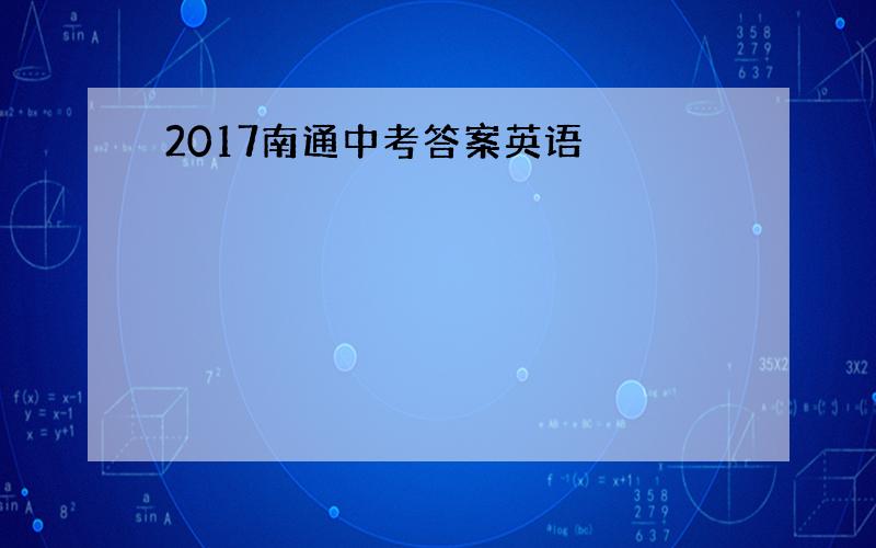 2017南通中考答案英语