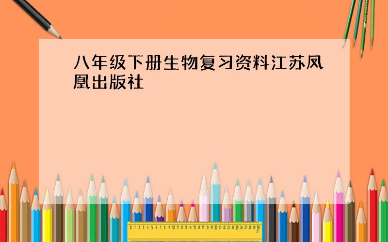 八年级下册生物复习资料江苏凤凰出版社