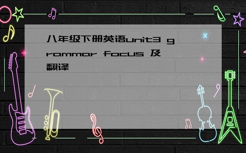 八年级下册英语unit3 grammar focus 及翻译