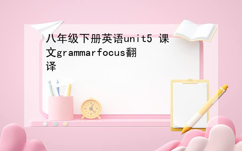 八年级下册英语unit5 课文grammarfocus翻译