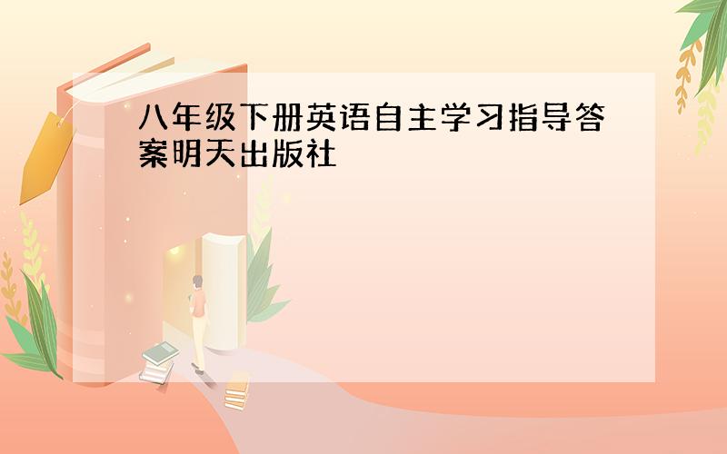 八年级下册英语自主学习指导答案明天出版社