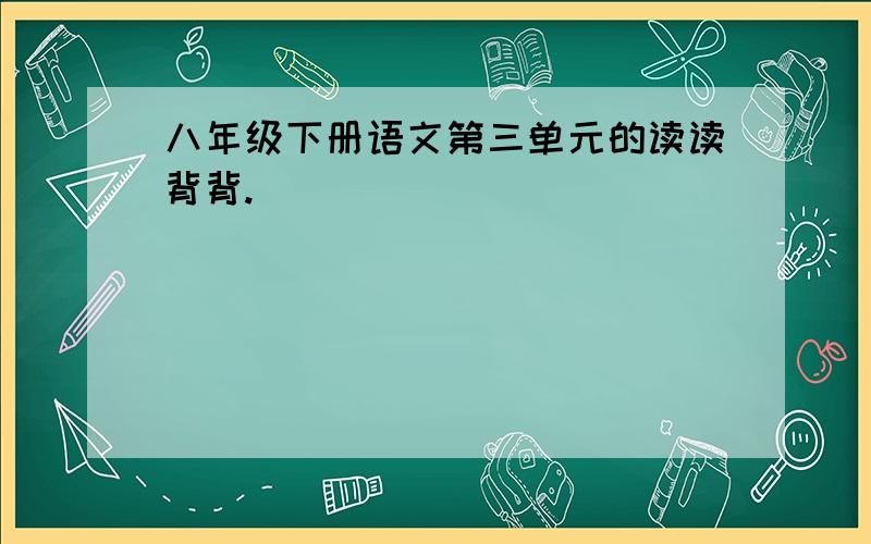 八年级下册语文第三单元的读读背背.