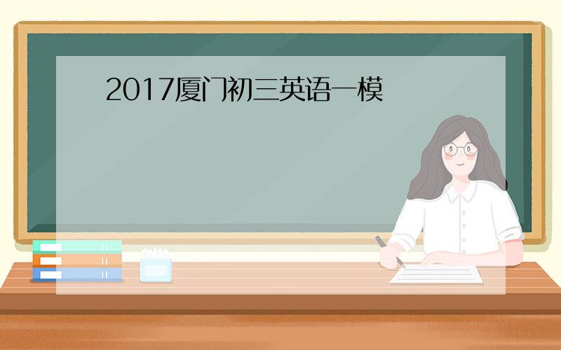 2017厦门初三英语一模