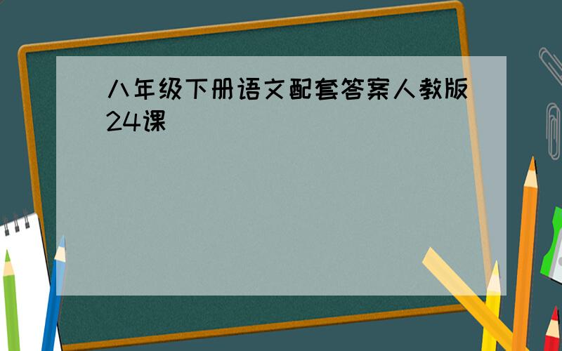 八年级下册语文配套答案人教版24课