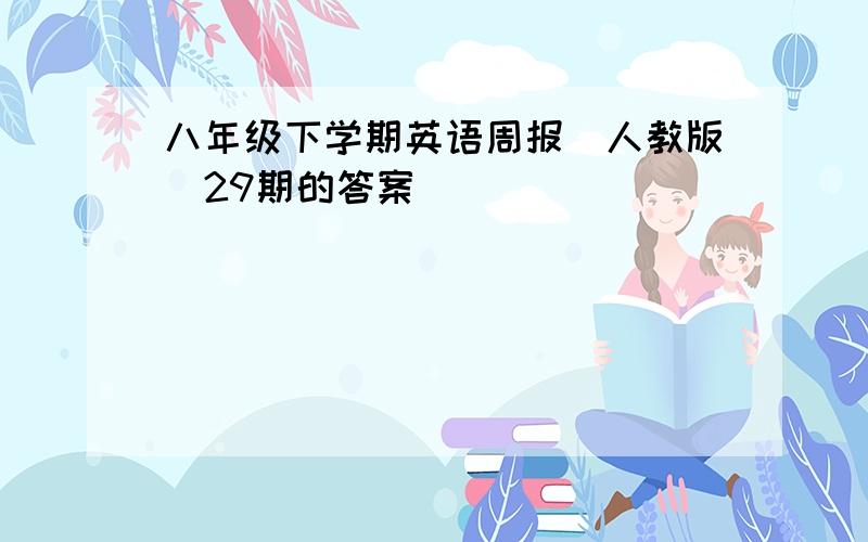 八年级下学期英语周报[人教版]29期的答案