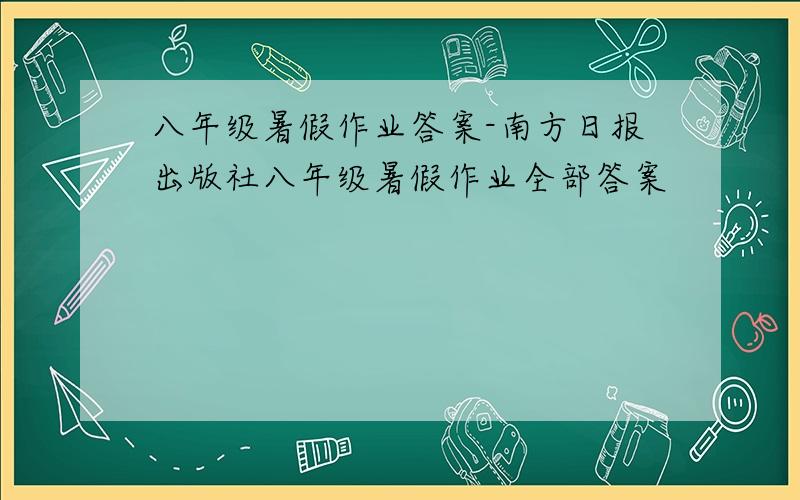 八年级暑假作业答案-南方日报出版社八年级暑假作业全部答案