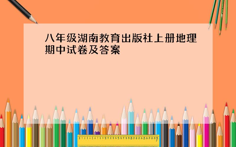 八年级湖南教育出版社上册地理期中试卷及答案