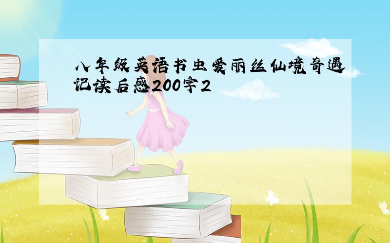 八年级英语书虫爱丽丝仙境奇遇记读后感200字2