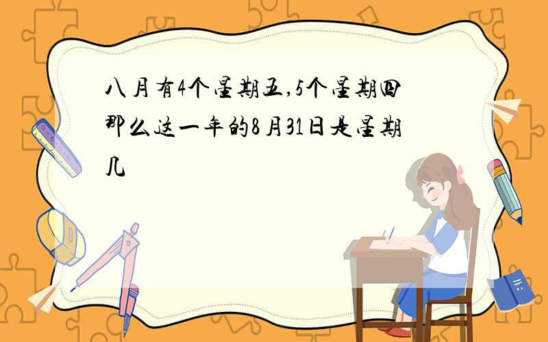 八月有4个星期五,5个星期四那么这一年的8月31日是星期几