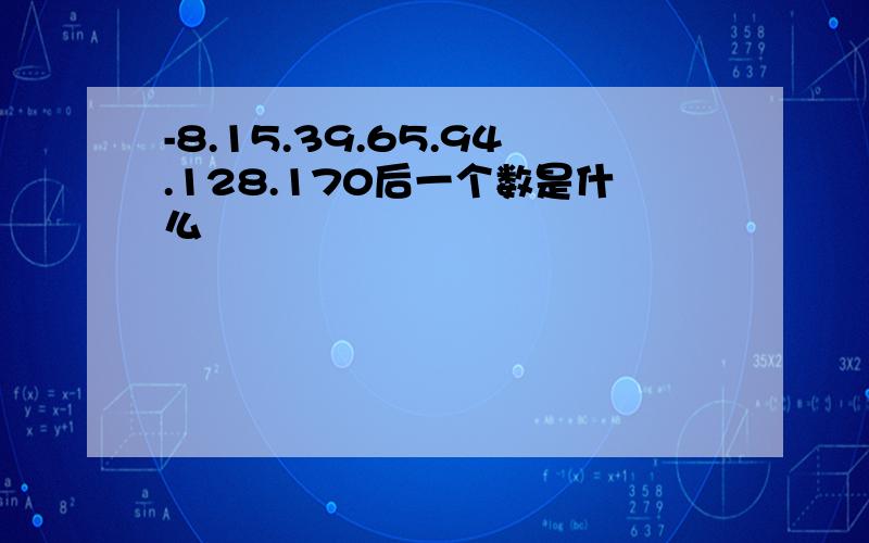 -8.15.39.65.94.128.170后一个数是什么