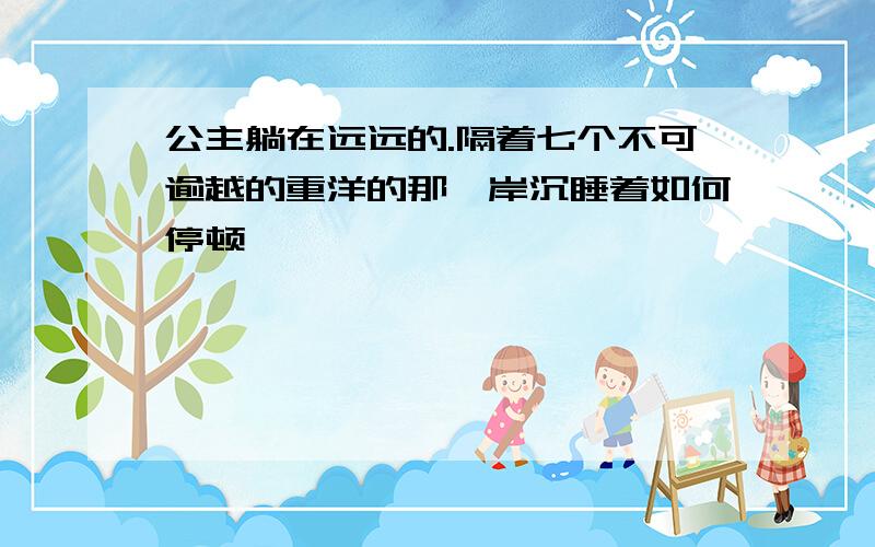 公主躺在远远的.隔着七个不可逾越的重洋的那一岸沉睡着如何停顿