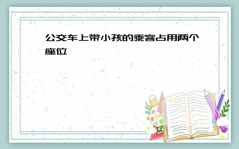 公交车上带小孩的乘客占用两个座位