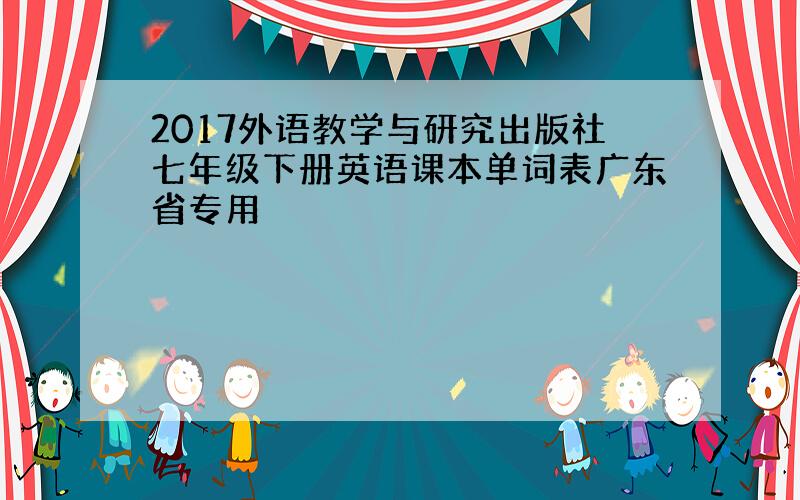 2017外语教学与研究出版社七年级下册英语课本单词表广东省专用