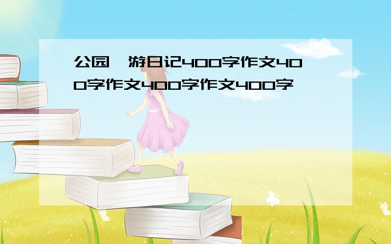 公园一游日记400字作文400字作文400字作文400字