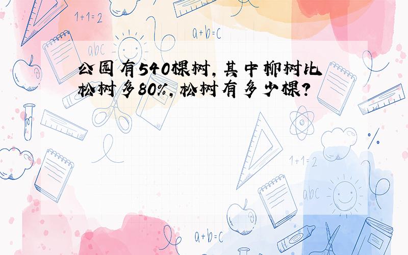 公园有540棵树,其中柳树比松树多80%,松树有多少棵?