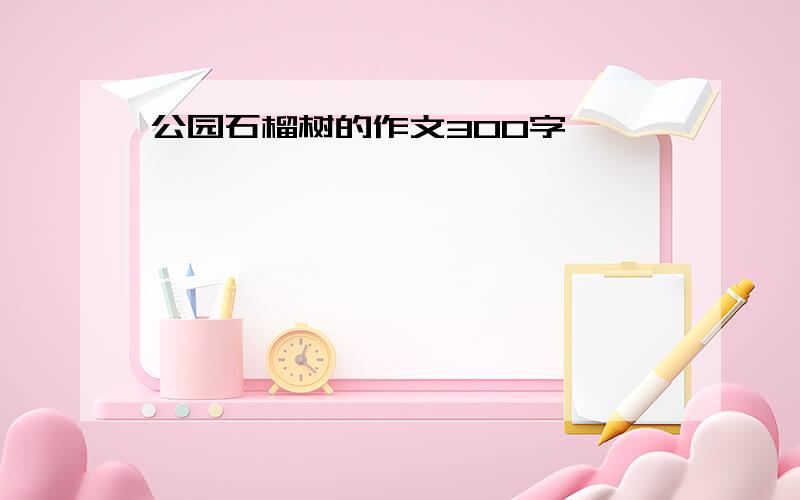 公园石榴树的作文300字