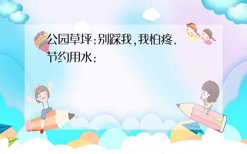 公园草坪:别踩我,我怕疼. 节约用水: