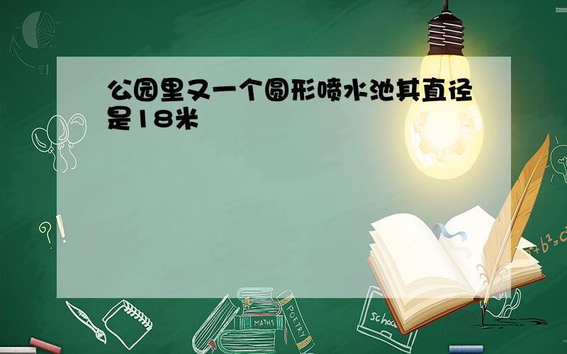 公园里又一个圆形喷水池其直径是18米