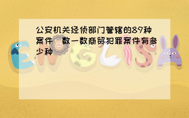 公安机关经侦部门管辖的89种案件_数一数商贸犯罪案件有多少种