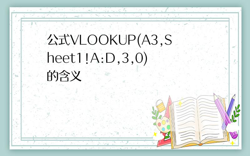 公式VLOOKUP(A3,Sheet1!A:D,3,0)的含义