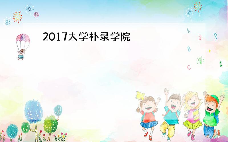 2017大学补录学院