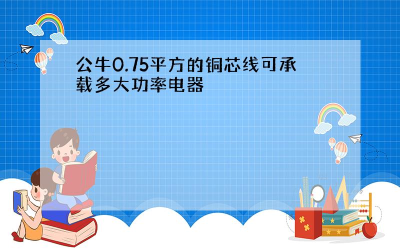 公牛0.75平方的铜芯线可承载多大功率电器