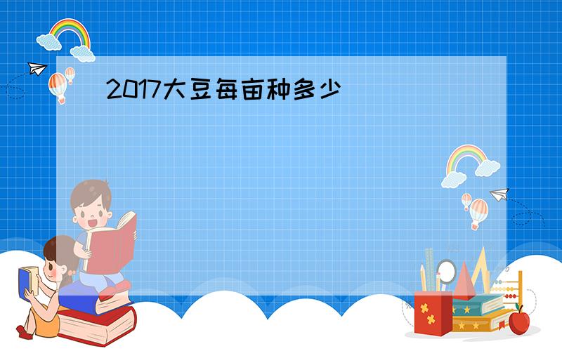 2017大豆每亩种多少