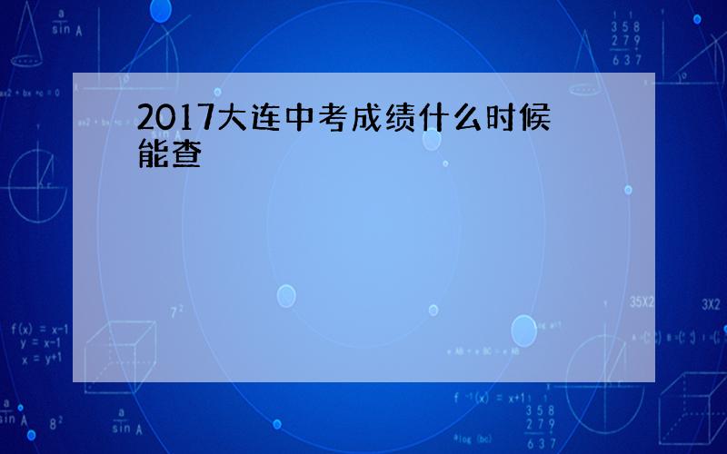 2017大连中考成绩什么时候能查