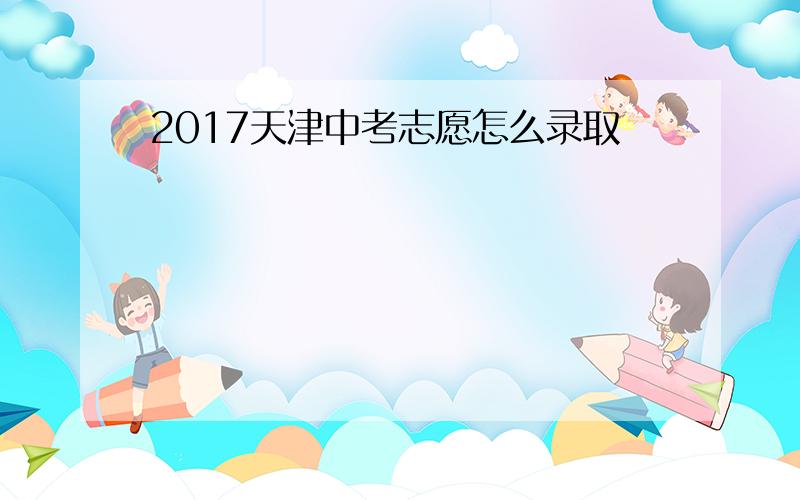 2017天津中考志愿怎么录取