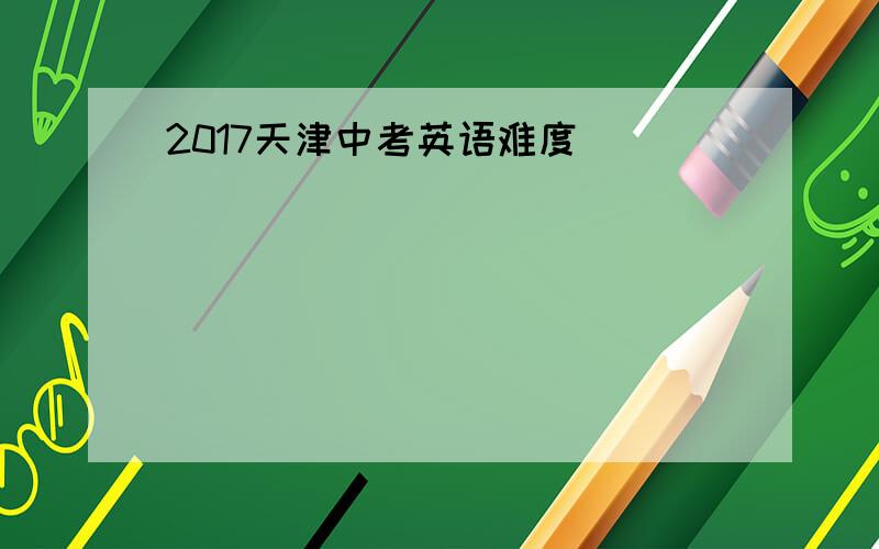 2017天津中考英语难度