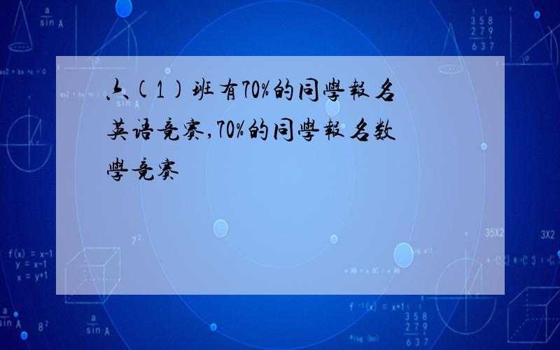 六(1)班有70%的同学报名英语竞赛,70%的同学报名数学竞赛