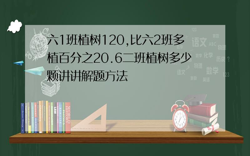 六1班植树120,比六2班多植百分之20.6二班植树多少颗讲讲解题方法