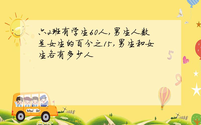 六2班有学生60人,男生人数是女生的百分之15,男生和女生各有多少人