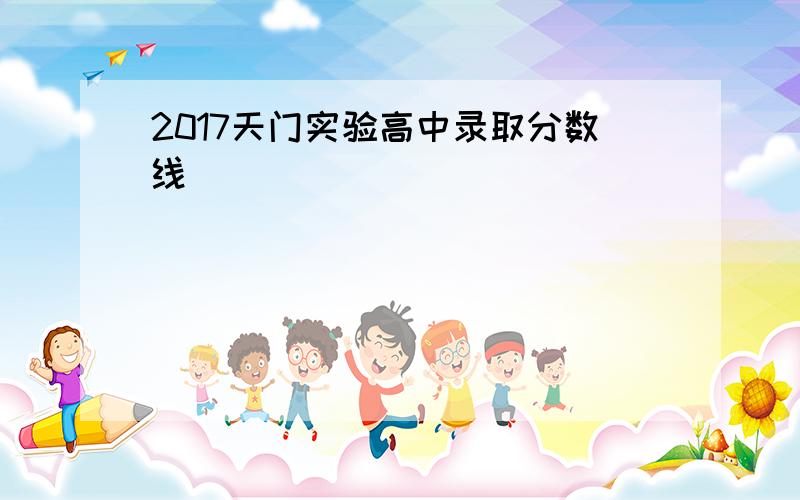 2017天门实验高中录取分数线