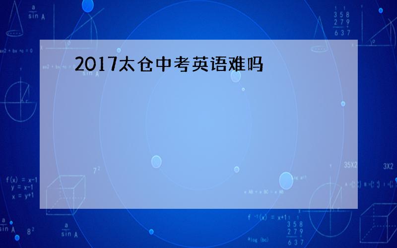 2017太仓中考英语难吗