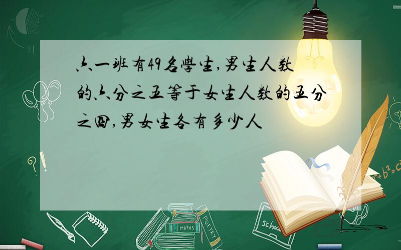 六一班有49名学生,男生人数的六分之五等于女生人数的五分之四,男女生各有多少人