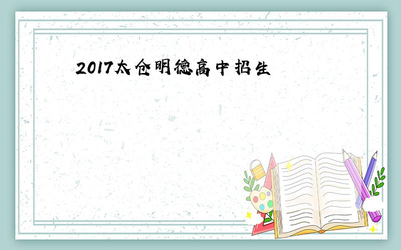 2017太仓明德高中招生