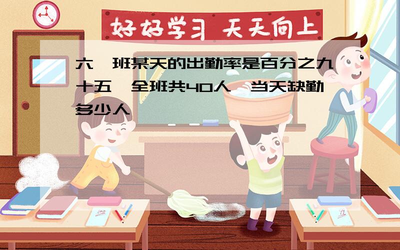 六一班某天的出勤率是百分之九十五,全班共40人,当天缺勤多少人