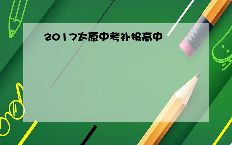 2017太原中考补报高中