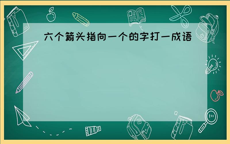 六个箭头指向一个的字打一成语